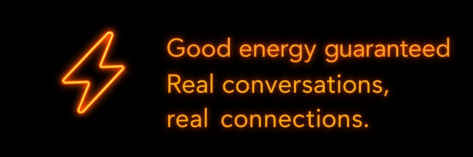 Good energy guaranteed, real conversations and real connections